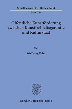 Öffentliche Kunstförderung zwischen Kunstfreiheitsgarantie und Kulturstaat. von Palm,  Wolfgang