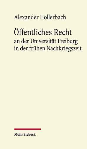 Öffentliches Recht an der Universität Freiburg in der frühen Nachkriegszeit von Hollerbach,  Alexander