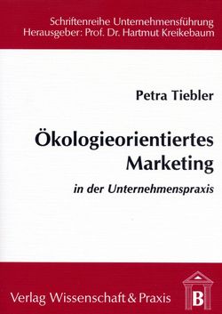 Ökologieorientiertes Marketing in der Unternehmenspraxis. von Tiebler,  Petra
