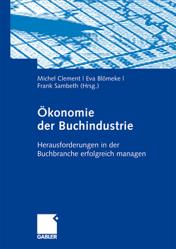Ökonomie der Buchindustrie von Blömeke,  Eva, Clement,  Michel, Sambeth,  Frank