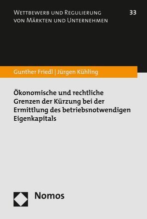 Ökonomische und rechtliche Grenzen der Kürzung bei der Ermittlung des betriebsnotwendigen Eigenkapitals von Friedl,  Gunther, Kühling,  Jürgen