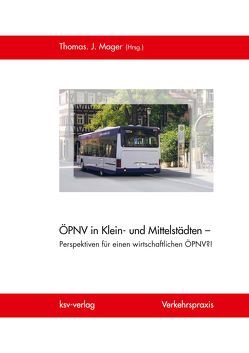 ÖPNV in Klein- und Mittelstädten – Perspektiven für einen wirtschaftlichen ÖPNV?! von Mager,  Thomas J