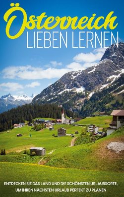 Österreich lieben lernen: Entdecken Sie das Land und die schönsten Urlaubsorte, um Ihren nächsten Urlaub perfekt zu planen von Gruber,  Michael
