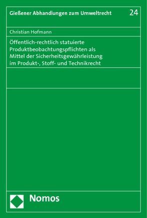 Öffentlich-rechtlich statuierte Produktbeobachtungspflichten als Mittel der Sicherheitsgewährleistung im Produkt-, Stoff- und Technikrecht von Hofmann,  Christian