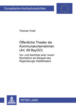 Öffentliche Theater als Kommunalunternehmen (Art. 89 BayGO) von Troidl,  Thomas