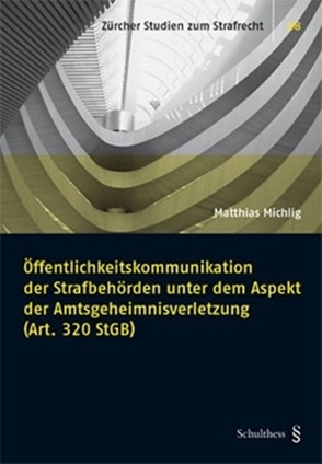 Öffentlichkeitskommunikation der Strafbehörden unter dem Aspekt der Amtsgeheimnisverletzung (Art. 320 StGB) von Michlig,  Matthias