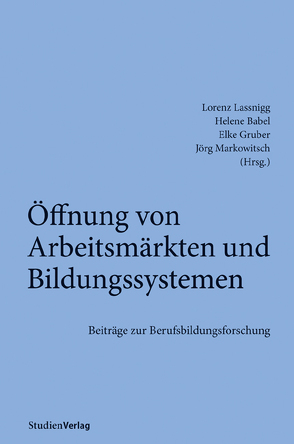 Öffnung von Arbeitsmärkten und Bildungssystemen von Babel,  Helene, Gruber,  Elke, Lassnigg,  Lorenz, Markowitsch,  Jörg