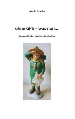 Ohne GPS – was nun… von Grieder,  Armin