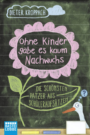 Ohne Kinder gäbe es kaum Nachwuchs – Die schönsten Patzer aus Schüleraufsätzen von Kroppach,  Dieter