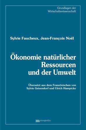 Ökonomie natürlicher Ressourcen und der Umwelt von Faucheux,  Sylvie, Geisendorf,  Sylvie, Hampicke,  Ulrich, Noel,  Jean F