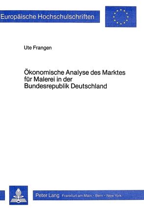 Ökonomische Analyse des Marktes für Malerei in der Bundesrepublik Deutschland von Frangen,  Ute