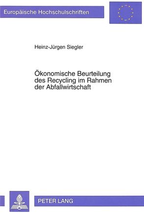 Ökonomische Beurteilung des Recycling im Rahmen der Abfallwirtschaft von Siegler,  Heinz-Jürgen