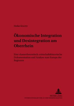 Ökonomische Integration und Desintegration am Oberrhein von Knortz,  Heike