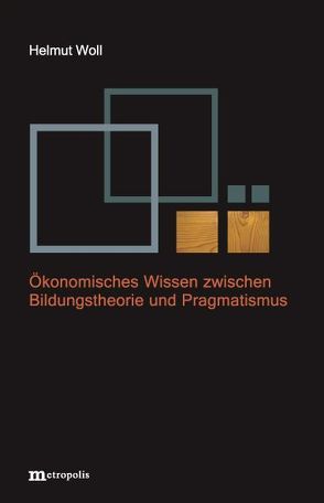 Ökonomisches Wissen zwischen Bildungstheorie und Pragmatismus von Woll,  Helmut