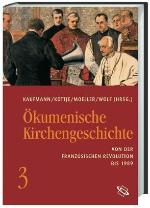 Ökumenische Kirchengeschichte / Von der Französischen Revolution bis 1989 von Kaufmann,  Thomas, Kottje,  Raymund, Moeller,  Bernd, Wolf,  Hubert