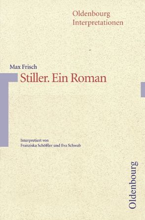 Oldenbourg Interpretationen / Stiller, Ein Roman von Frisch,  Max, Schößler,  Franziska, Schwab,  Eva