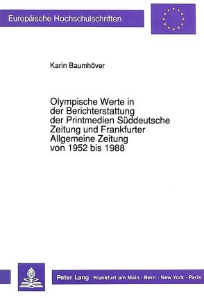 Olympische Werte in der Berichterstattung der Printmedien Süddeutsche Zeitung und Frankfurter Allgemeine Zeitung von 1952 bis 1988 von Baumhöver,  Karin