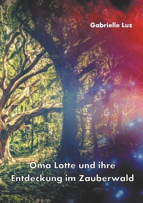 Oma Lotte und ihre Entdeckung im Zauberwald von Luz,  Gabrielle