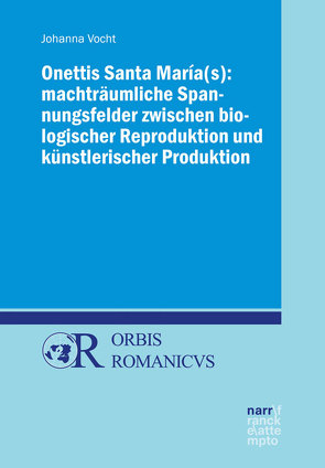 Onettis Santa María(s): Machträumliche Spannungsfelder zwischen biologischer Reproduktion und künstlerischer Produktion von Vocht,  Johanna