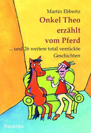 Onkel Theo erzählt vom Pferd … . und 26 weitere total verrückte Geschichten von Ebbertz,  Martin, Lechner,  Maria