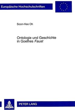Ontologie und Geschichte in Goethes «Faust» von Oh,  Soon-Hee