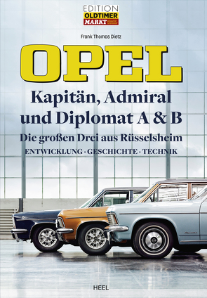 Opel Kapitän, Admiral, Diplomat A & B – Die großen Drei aus Rüsselsheim von Dietz,  Frank Thomas