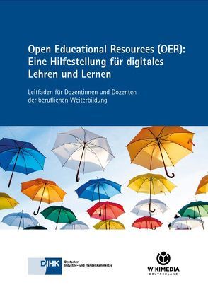 Open Educational Resources (OER): Eine Hilfestellung für digitales Lehren und Lernen von DIHK e.V., Wikimedia Deutschland e.V.
