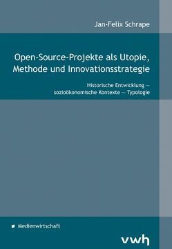 Open-Source-Projekte als Utopie, Methode und Innovationsstrategie von Schrape,  Jan-Felix