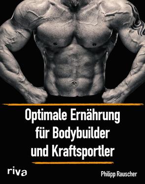 Optimale Ernährung für Bodybuilder und Kraftsportler von Rauscher,  Philipp