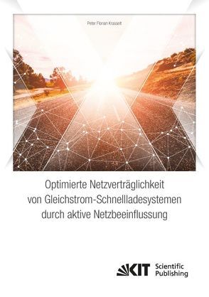 Optimierte Netzverträglichkeit von Gleichstrom-Schnellladesystemen durch aktive Netzbeeinflussung von Krasselt,  Peter Florian