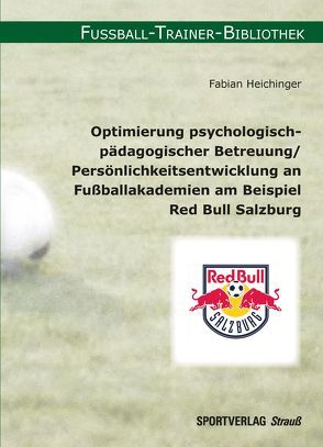 Optimierung psychologisch-pädagogischer Betreuung/Persönlichkeitsentwicklung an Fußballakademien am Beispiel Red Bull Salzburg von Heichinger,  Fabian
