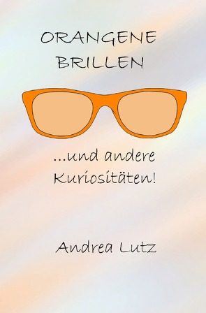 Orangene Brillen und andere Kuriositäten von Lutz,  Andrea