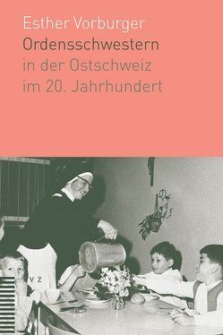 Ordensschwestern in der Ostschweiz im 20. Jahrhundert von Vorburger,  Esther