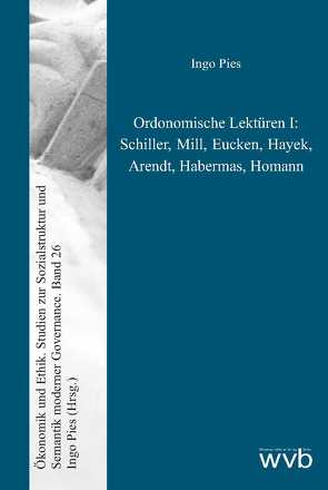 Ordonomische Lektüren I: Schiller, Mill, Eucken, Hayek, Arendt, Habermas, Homann von Pies,  Ingo