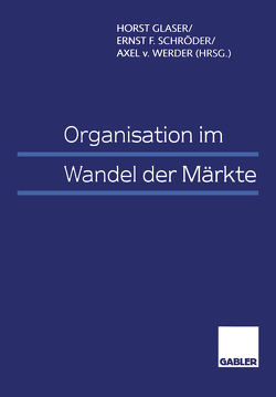 Organisation im Wandel der Märkte von Glaser,  Horst, Schröder,  Ernst F., Werder,  Axel