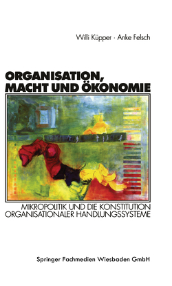 Organisation, Macht und Ökonomie von Felsch,  Anke, Küpper,  Willi