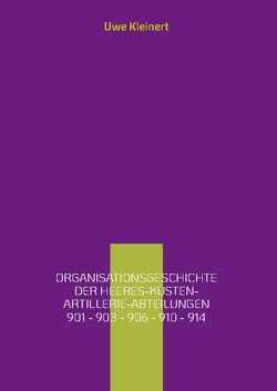 Organisationsgeschichte der Heeres-Küsten-Artillerie-Abteilungen 901 – 903 – 906 – 910 – 914 von Kleinert,  Uwe