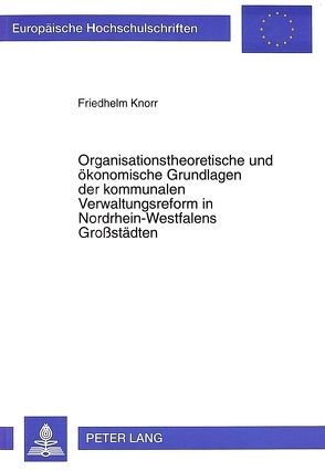 Organisationstheoretische und ökonomische Grundlagen der kommunalen Verwaltungsreform in Nordrhein-Westfalens Großstädten von Knorr,  Friedhelm