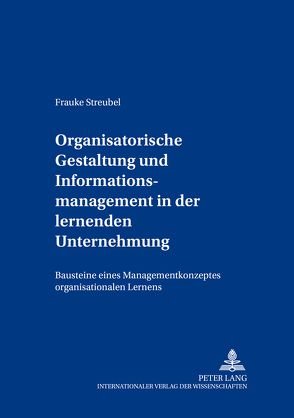 Organisatorische Gestaltung und Informationsmanagement in der lernenden Unternehmung von Streubel,  Frauke