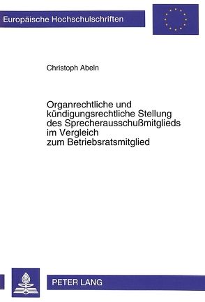 Organrechtliche und kündigungsrechtliche Stellung des Sprecherausschußmitglieds im Vergleich zum Betriebsratsmitglied von Abeln,  Christoph