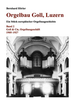 Orgelbau Goll, Luzern / Orgelbau Goll, Luzern, Band 2 – Goll & Cie, Orgelbaugeschäft 1905–1927 von Hörler,  Bernhard