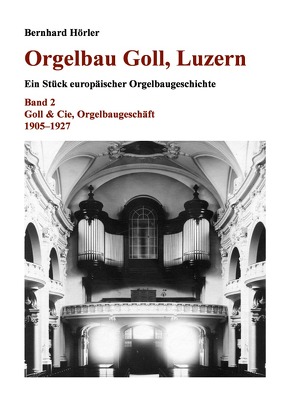 Orgelbau Goll, Luzern / Orgelbau Goll, Luzern, Band 2 – Goll & Cie, Orgelbaugeschäft 1905–1927 von Hörler,  Bernhard