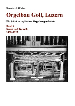 Orgelbau Goll, Luzern / Orgelbau Goll, Luzern, Band 4 – Kunst und Technik 1868–1927 von Hörler,  Bernhard