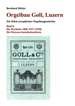 Orgelbau Goll, Luzern / Orgelbau Goll, Luzern, Band 6 – Die Werkliste 1868–1927 (1928) – Die Motoren-Installationslisten von Hörler,  Bernhard
