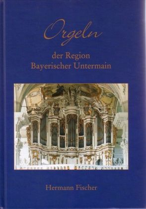 Orgeln der Region Bayerischer Untermain von Fischer,  Hermann