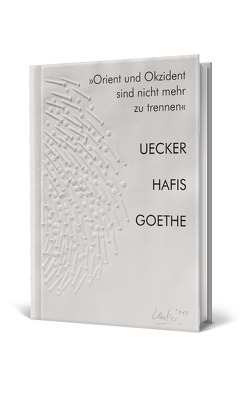 „Orient und Okzident sind nicht mehr zu trennen“. Uecker – Hafis – Goethe von Steingießer,  Barbara