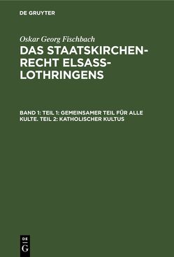 Oskar Georg Fischbach: Das Staatskirchenrecht Elsass-Lothringens / Teil 1: Gemeinsamer Teil für alle Kulte. Teil 2: Katholischer Kultus von Fischbach,  Oskar Georg