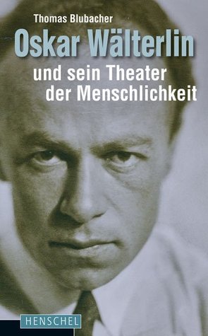 Oskar Wälterlin und sein Theater der Menschlichkeit von Blubacher,  Thomas