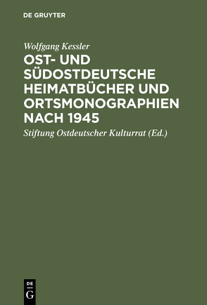 Ost- und südostdeutsche Heimatbücher und Ortsmonographien nach 1945 von Kessler,  Wolfgang, Stiftung Ostdeutscher Kulturrat