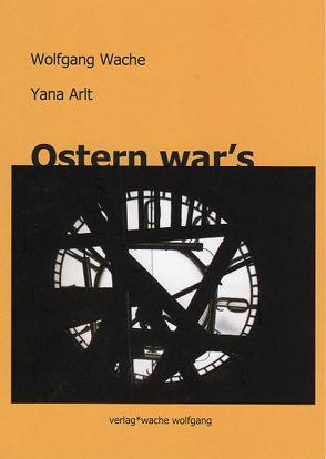 Ostern war´s von Arlt,  Yana, Wache,  Wolfgang